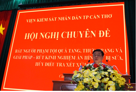 Viện kiểm sát nhân dân thành phố Cần Thơ tổ chức hội nghị chuyên đề: “Bắt người phạm tội quả tang, thực trạng và giải pháp - Rút kinh nghiệm án bị sửa, hủy để điều tra xét xử lại”.